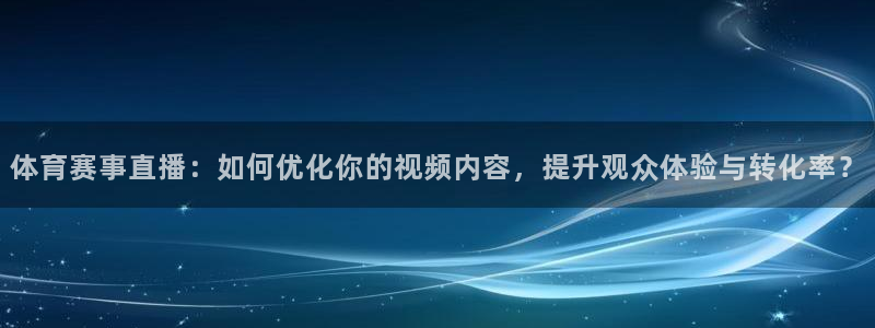 nba搜球吧直播：体育赛事直播：如何优化你的视频内容，提升观众体验与转化率？