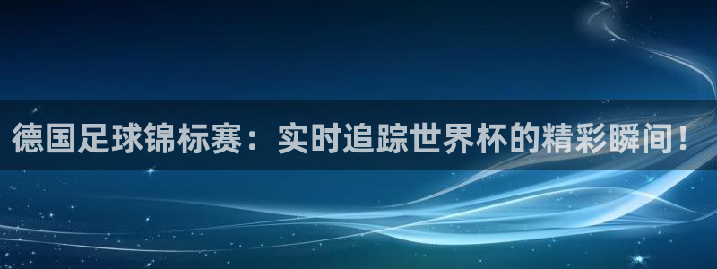 搜球体育官网：德国足球锦标赛：实时追踪世界杯的精彩瞬间！