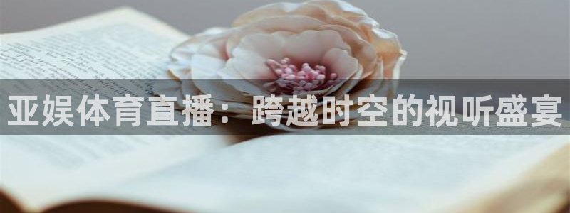 搜球体育下载：亚娱体育直播：跨越时空的视听盛宴