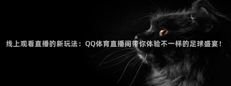 搜球体育下载：线上观看直播的新玩法：QQ体育直播间带你体验不一样的足球盛宴！