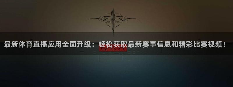 搜球体育直播：最新体育直播应用全面升级：轻松获取最新赛事信息和精彩比赛视频！